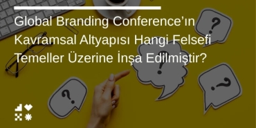 Global Branding Conference’ın Kavramsal Altyapısı Hangi Felsefi Temeller Üzerine İnşa Edilmiştir?