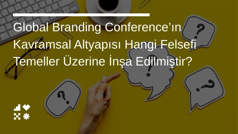 Global Branding Conference’ın Kavramsal Altyapısı Hangi Felsefi Temeller Üzerine İnşa Edilmiştir?